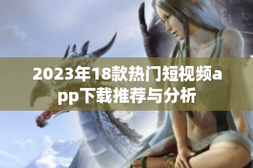 2023年18款热门短视频app下载推荐与分析