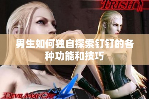 男生如何独自探索钉钉的各种功能和技巧