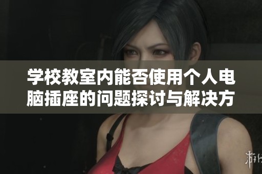 学校教室内能否使用个人电脑插座的问题探讨与解决方案