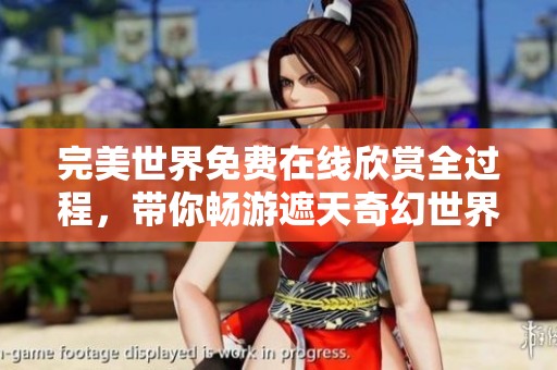 完美世界免费在线欣赏全过程，带你畅游遮天奇幻世界