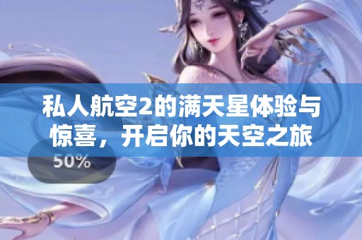 私人航空2的满天星体验与惊喜，开启你的天空之旅