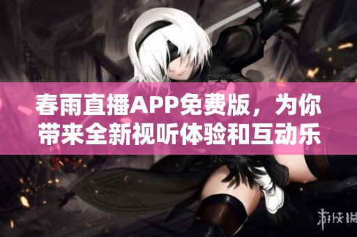 春雨直播APP免费版，为你带来全新视听体验和互动乐趣
