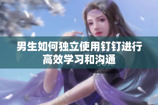 男生如何独立使用钉钉进行高效学习和沟通