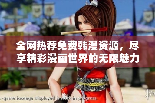 全网热荐免费韩漫资源，尽享精彩漫画世界的无限魅力