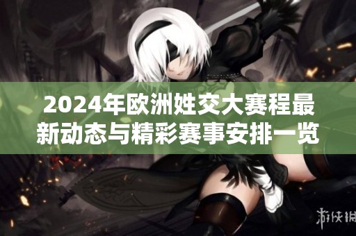 2024年欧洲姓交大赛程最新动态与精彩赛事安排一览