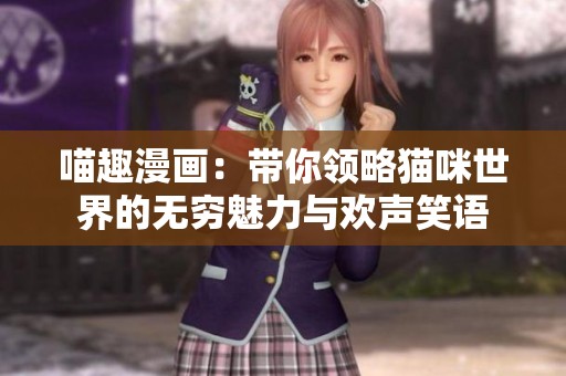 喵趣漫画：带你领略猫咪世界的无穷魅力与欢声笑语