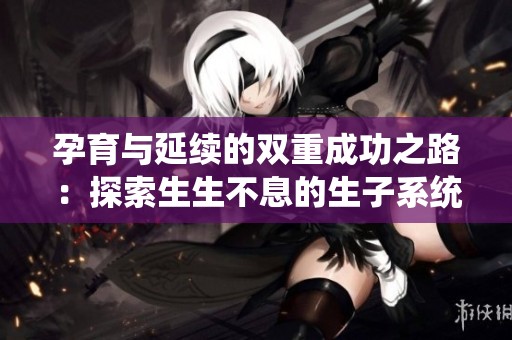 孕育与延续的双重成功之路：探索生生不息的生子系统