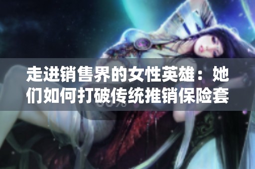走进销售界的女性英雄：她们如何打破传统推销保险套的壁垒