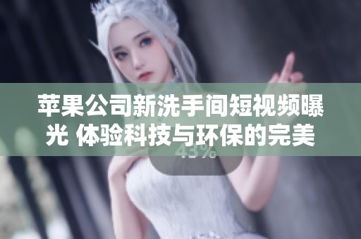 苹果公司新洗手间短视频曝光 体验科技与环保的完美结合
