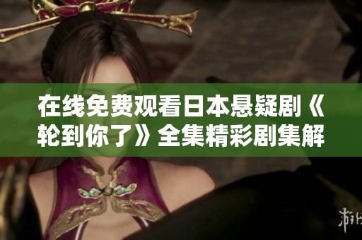 在线免费观看日本悬疑剧《轮到你了》全集精彩剧集解析