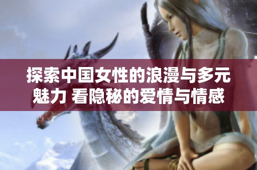 探索中国女性的浪漫与多元魅力 看隐秘的爱情与情感世界