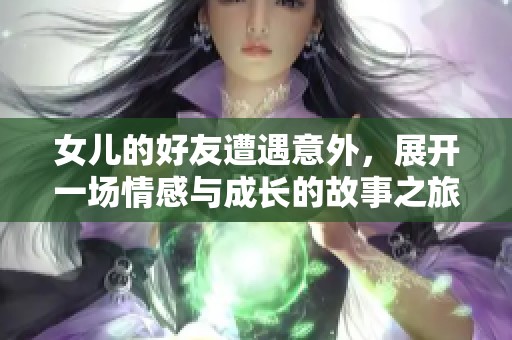 女儿的好友遭遇意外，展开一场情感与成长的故事之旅