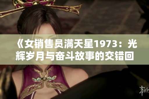 《女销售员满天星1973：光辉岁月与奋斗故事的交错回忆》