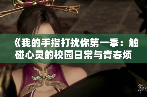 《我的手指打扰你第一季：触碰心灵的校园日常与青春烦恼》
