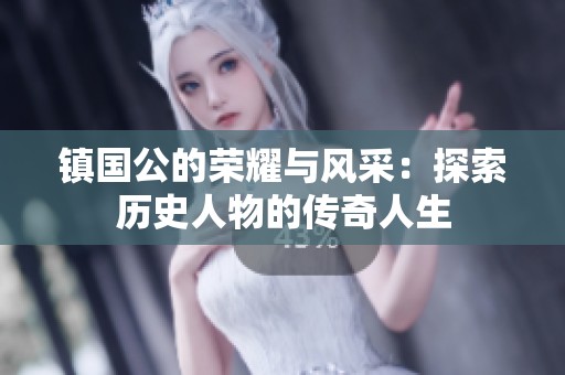 镇国公的荣耀与风采：探索历史人物的传奇人生