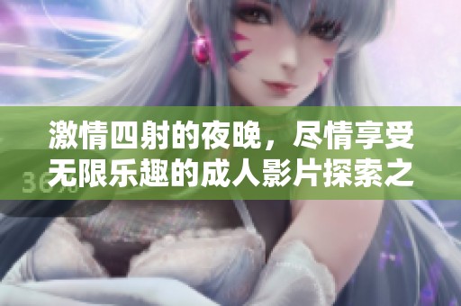 激情四射的夜晚，尽情享受无限乐趣的成人影片探索之旅