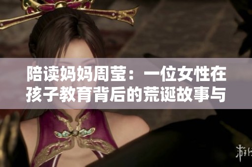 陪读妈妈周莹：一位女性在孩子教育背后的荒诞故事与历史探索