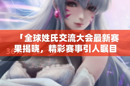 「全球姓氏交流大会最新赛果揭晓，精彩赛事引人瞩目」