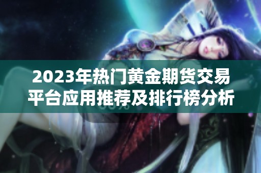 2023年热门黄金期货交易平台应用推荐及排行榜分析