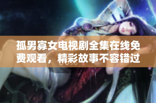 孤男寡女电视剧全集在线免费观看，精彩故事不容错过