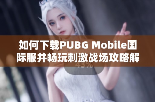 如何下载PUBG Mobile国际服并畅玩刺激战场攻略解析