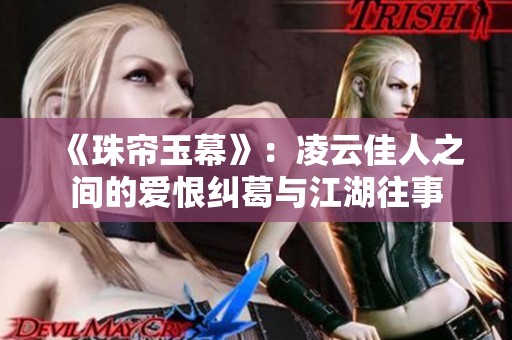 《珠帘玉幕》：凌云佳人之间的爱恨纠葛与江湖往事