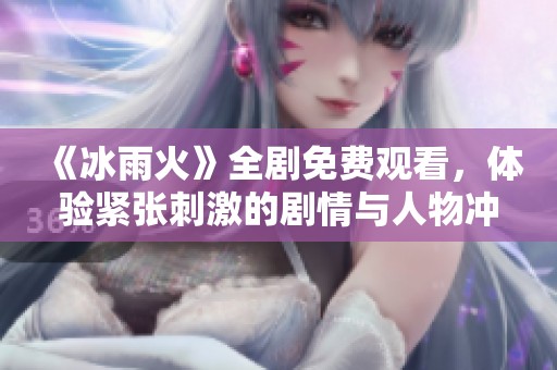 《冰雨火》全剧免费观看，体验紧张刺激的剧情与人物冲突