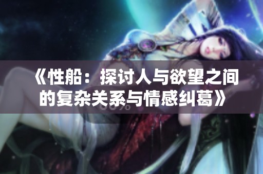 《性船：探讨人与欲望之间的复杂关系与情感纠葛》