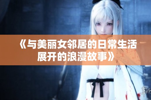 《与美丽女邻居的日常生活展开的浪漫故事》