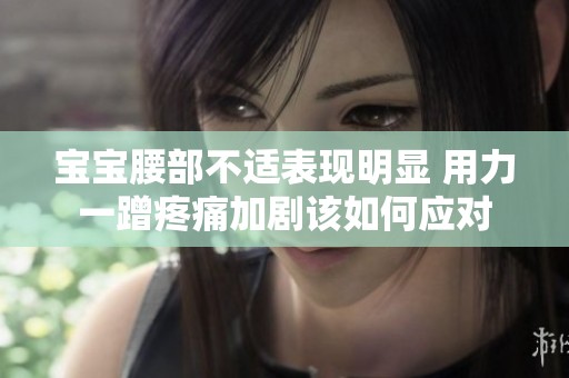 宝宝腰部不适表现明显 用力一蹭疼痛加剧该如何应对
