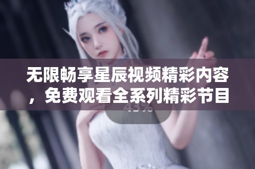 无限畅享星辰视频精彩内容，免费观看全系列精彩节目