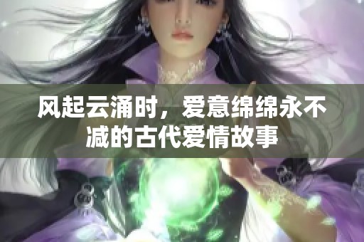 风起云涌时，爱意绵绵永不减的古代爱情故事