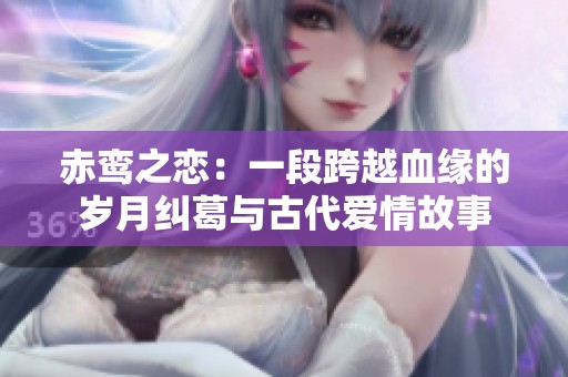 赤鸾之恋：一段跨越血缘的岁月纠葛与古代爱情故事