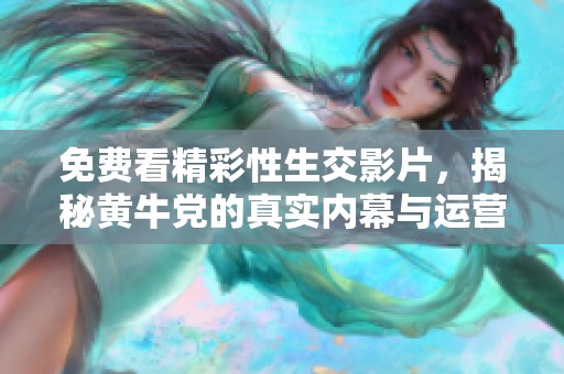 免费看精彩性生交影片，揭秘黄牛党的真实内幕与运营模式