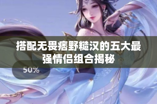 搭配无畏痞野糙汉的五大最强情侣组合揭秘