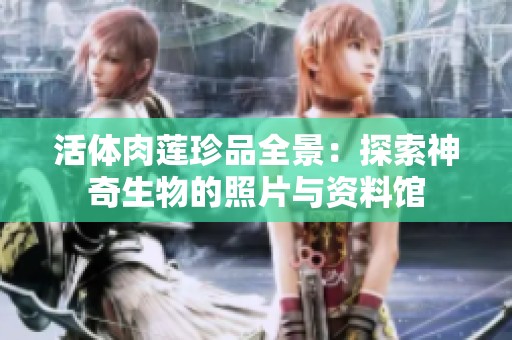 活体肉莲珍品全景：探索神奇生物的照片与资料馆