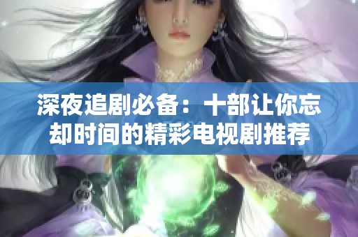 深夜追剧必备：十部让你忘却时间的精彩电视剧推荐