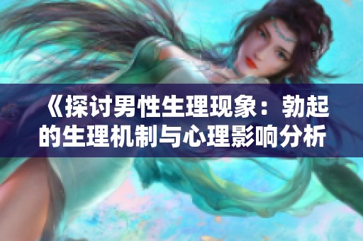 《探讨男性生理现象：勃起的生理机制与心理影响分析》