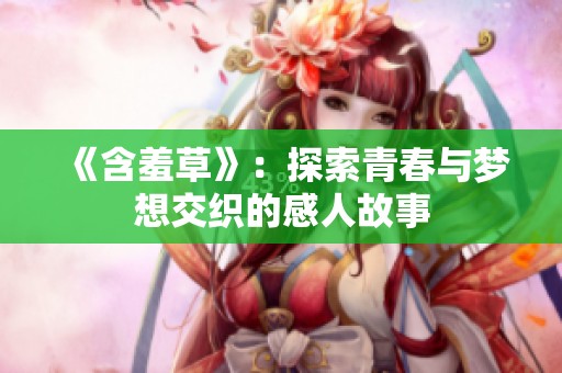 《含羞草》：探索青春与梦想交织的感人故事