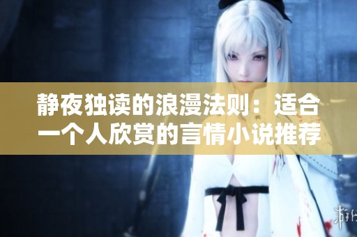静夜独读的浪漫法则：适合一个人欣赏的言情小说推荐