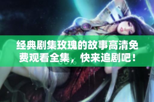 经典剧集玫瑰的故事高清免费观看全集，快来追剧吧！
