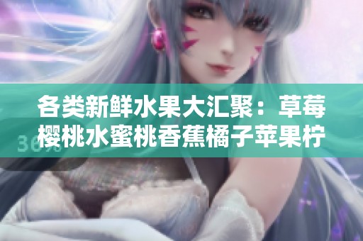 各类新鲜水果大汇聚：草莓樱桃水蜜桃香蕉橘子苹果柠檬的美味之旅