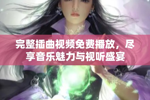 完整插曲视频免费播放，尽享音乐魅力与视听盛宴