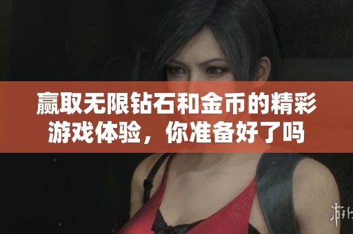 赢取无限钻石和金币的精彩游戏体验，你准备好了吗