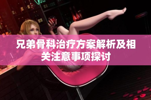 兄弟骨科治疗方案解析及相关注意事项探讨