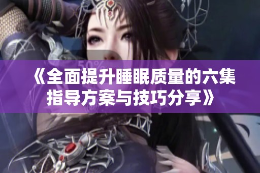 《全面提升睡眠质量的六集指导方案与技巧分享》