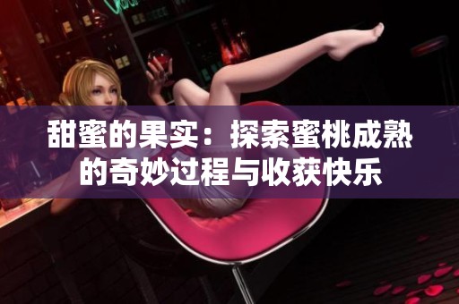 甜蜜的果实：探索蜜桃成熟的奇妙过程与收获快乐