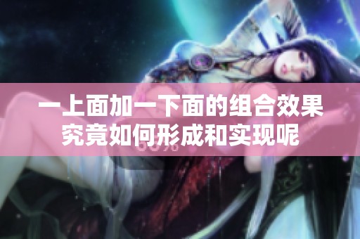 一上面加一下面的组合效果究竟如何形成和实现呢