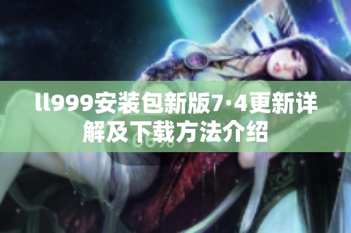 ll999安装包新版7·4更新详解及下载方法介绍