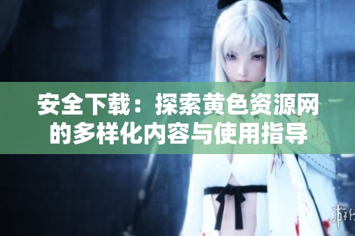安全下载：探索黄色资源网的多样化内容与使用指导